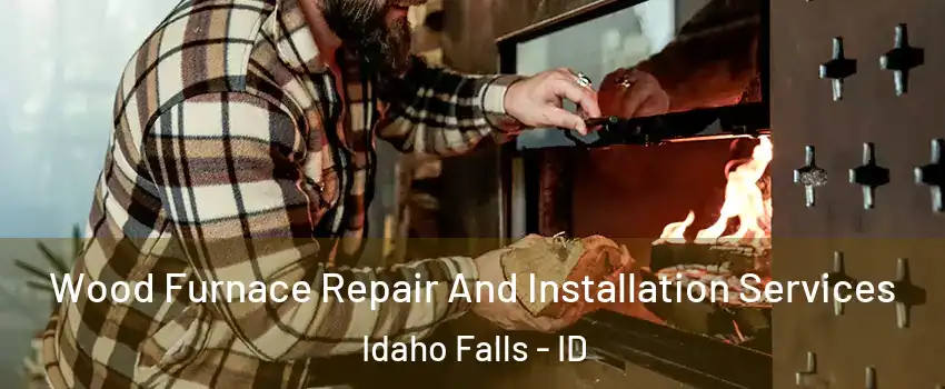  Wood Furnace Repair And Installation Services Idaho Falls - ID